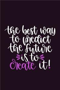 The Best Way To Predict The Future Is To Create It!