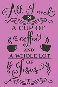 All I Need Is A Cup Of Coffee And A Whole Lot Of Jesus