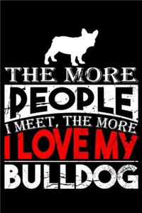 The More People I Meet, The More I Love My Bulldog