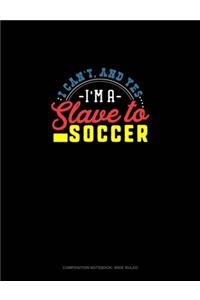 I Can't, And Yes I Am A Slave To Soccer: Composition Notebook: Wide Ruled