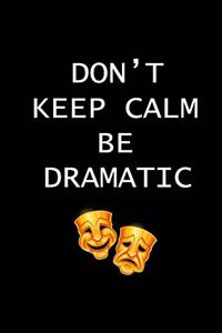 Don't Keep Calm Be Dramatic