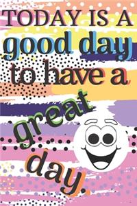 Today Is A Good Day To Have A Great Day.