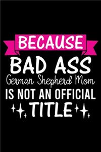 Because Bad Ass German Shepherd Mom is not an official Title: Cute German Shepherd Default Ruled Notebook, Great Accessories & Gift Idea for German Shepherd Owner & Lover.Default Ruled Notebook With An Inspirat