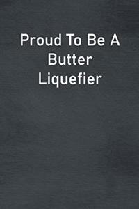 Proud To Be A Butter Liquefier