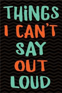 Things I Can't Say Out Loud: Funny Stress Relief Anger Management Notebook Diary - Emotion Therapy Journal for Writing Swear Words - 6 x 9 Wide-Ruled Paper 108 pages Composition