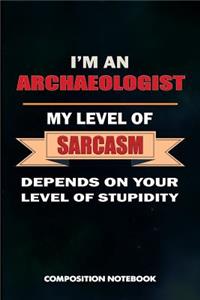 I Am an Archaeologist My Level of Sarcasm Depends on Your Level of Stupidity