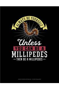 Always Be Yourself Unless You Can Be a Millipedes Then Be a Millipedes