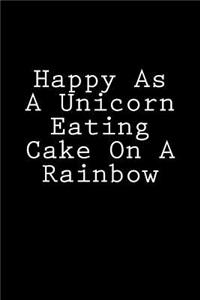 Happy As A Unicorn Eating Cake On A Rainbow