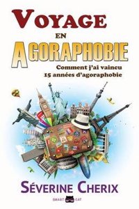 Voyage En Agoraphobie: Comment J'Ai Vaincu 15 Annees D'Agoraphobie