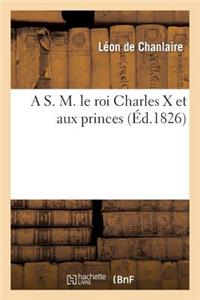 S. M. Le Roi Charles X Et Aux Princes