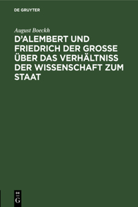D'Alembert Und Friedrich Der Große Über Das Verhältniß Der Wissenschaft Zum Staat: Akademische Einleitungsrede; Vorgetragen in Der Öffentlichen Sitzung Der Königl. Preuß. Akademie Der Wissenschaften Zur Feier Des Jahrestages Friedr