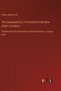 Cleveland Era; A Chronicle of the New Order in Politics