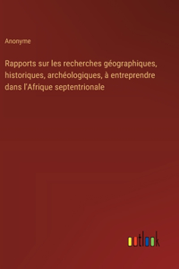 Rapports sur les recherches géographiques, historiques, archéologiques, à entreprendre dans l'Afrique septentrionale