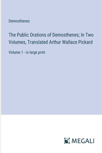 The Public Orations of Demosthenes; In Two Volumes, Translated Arthur Wallace Pickard