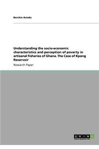 Understanding the Socio-Economic Characteristics and Perception of Poverty in Artisanal Fisheries of Ghana. the Case of Kpong Reservoir