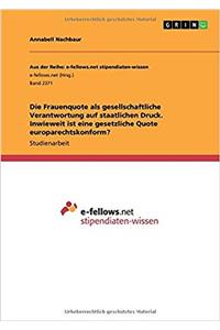 Die Frauenquote ALS Gesellschaftliche Verantwortung Auf Staatlichen Druck. Inwieweit Ist Eine Gesetzliche Quote Europarechtskonform?