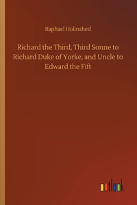 Richard the Third, Third Sonne to Richard Duke of Yorke, and Uncle to Edward the Fift