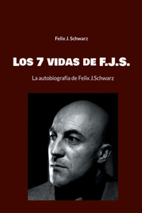 7 vidas de F.J.S.: La autobiografia de Felix J.Schwarz