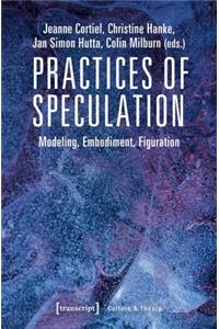 Practices of Speculation – Modeling, Embodiment, Figuration: Modeling, Embodiment, Figuration