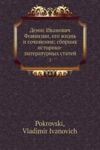 Denis I. Fonvizin, ego zhizn i sochineniya; sbornik istoriko-literaturnyh statej