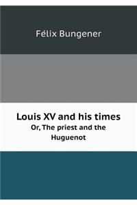 Louis XV and His Times Or, the Priest and the Huguenot
