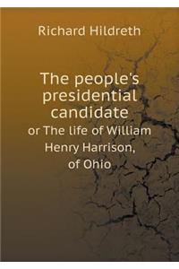 The People's Presidential Candidate or the Life of William Henry Harrison, of Ohio