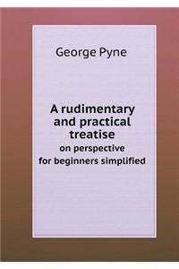 A Rudimentary and Practical Treatise on Perspective for Beginners Simplified