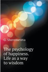 The Psychology of Happiness. Life as a Way to Wisdom