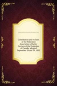 Constitution and by-laws of the Federated Association of Letter Carriers of the Dominion of Canada, adopted September 28 and 29, 1892