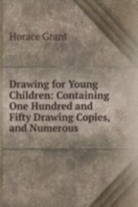 Drawing for Young Children: Containing One Hundred and Fifty Drawing Copies, and Numerous .