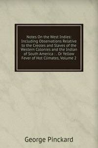 Notes On the West Indies: Including Observations Relative to the Creoles and Slaves of the Western Colonies and the Indian of South America : . Or Yellow Fever of Hot Climates, Volume 2