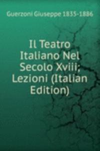 Il Teatro Italiano Nel Secolo Xviii; Lezioni (Italian Edition)