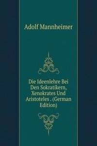 Die Ideenlehre Bei Den Sokratikern, Xenokrates Und Aristoteles . (German Edition)