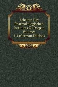 Arbeiten Des Pharmakologischen Institutes Zu Dorpat, Volumes 1-4 (German Edition)