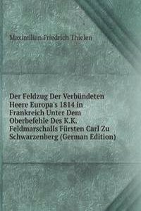 Der Feldzug Der Verbundeten Heere Europa's 1814 in Frankreich Unter Dem Oberbefehle Des K.K. Feldmarschalls Fursten Carl Zu Schwarzenberg (German Edition)