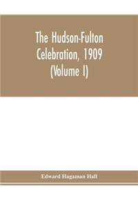 The Hudson-Fulton celebration, 1909, the fourth annual report of the Hudson-Fulton celebration commission to the Legislature of the state of New York. Transmitted to the Legislature, May twentieth, nineteen ten (Volume I)