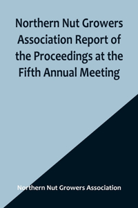 Northern Nut Growers Association Report of the Proceedings at the Fifth Annual Meeting; Evansville, Indiana, August 20 and 21, 1914