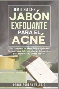 Cómo Hacer Jabón Exfoliante para el Acné: Guía Completa de Fórmulas y Técnicas de Jabones Artesanales para combatir las Impurezas Faciales Jabó Natural