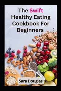 Swift Healthy Eating Cookbook For Beginners: Good Food Great Taste