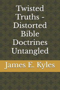 Twisted Truths - Distorted Bible Doctrines Untangled