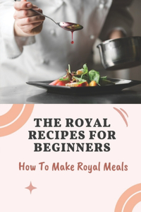 The Royal Recipes For Beginners