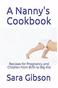 Nanny's Cookbook: Recipes for Pregnancy and Children from Birth to Big Kid