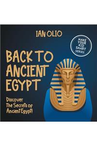Back To Ancient Egypt. Discover the Secrets of Ancient Egypt! MAKE YOUR KID SMART SERIES.