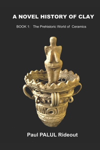 Novel History of Clay: BOOK 1: The Prehistoric World of Ceramics