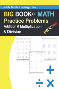 Humble Math Kindergarten - BIG BOOK OF MATH Practice Problems Addition and Multiplication and Division, Easy to Hard