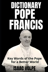 POPE FRANCIS DICTIONARY. Key Words of the Pope for a Better World