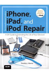 Unauthorized Guide to iPhone, iPad, and iPod Repair, The
