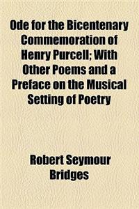 Ode for the Bicentenary Commemoration of Henry Purcell; With Other Poems and a Preface on the Musical Setting of Poetry