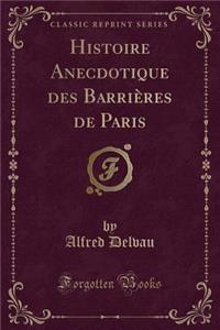 Histoire Anecdotique Des Barrières de Paris (Classic Reprint)