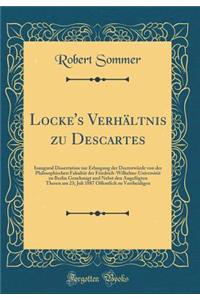 Locke's Verhï¿½ltnis Zu Descartes: Inaugural Dissertation Zur Erlangung Der Doctorwï¿½rde Von Der Philosophischen Fakultï¿½t Der Friedrich-Wilhelms-Universitï¿½t Zu Berlin Genehmigt Und Nebst Den Angefï¿½gten Thesen Am 23; Juli 1887 Offentlich Zu V